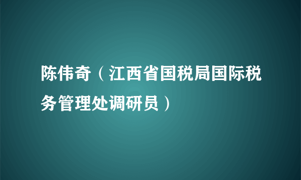 陈伟奇（江西省国税局国际税务管理处调研员）
