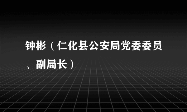 钟彬（仁化县公安局党委委员、副局长）