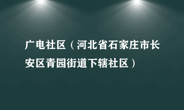 广电社区（河北省石家庄市长安区青园街道下辖社区）