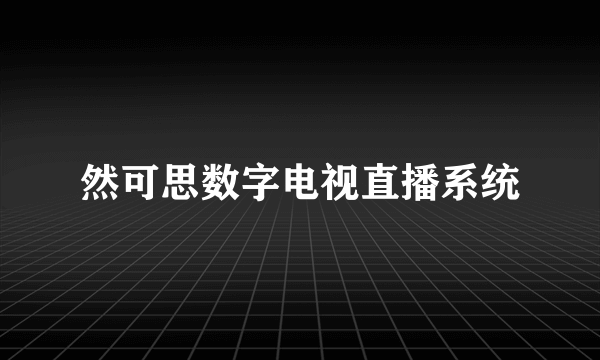 然可思数字电视直播系统