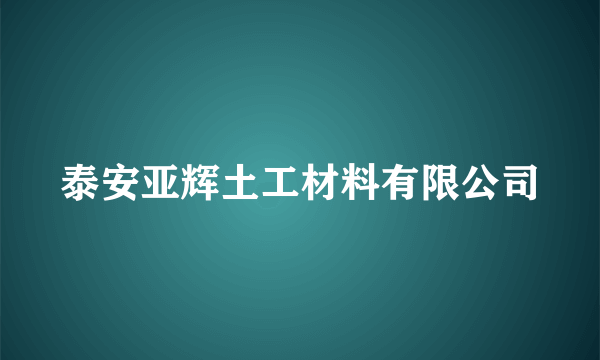 泰安亚辉土工材料有限公司