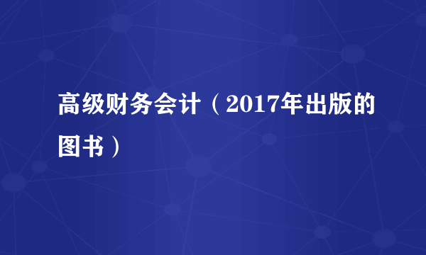 高级财务会计（2017年出版的图书）
