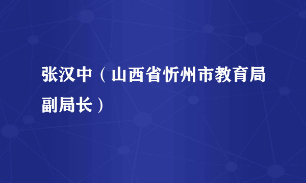 张汉中（山西省忻州市教育局副局长）