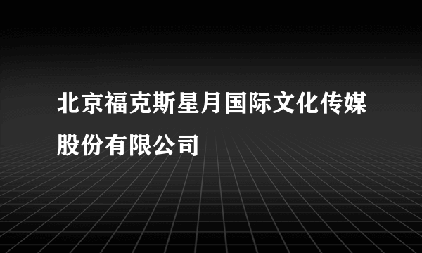 北京福克斯星月国际文化传媒股份有限公司