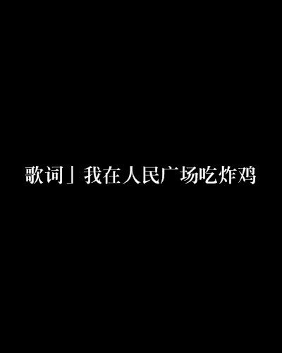 「歌词」我在人民广场吃炸鸡