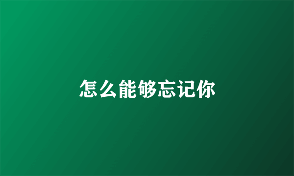 怎么能够忘记你