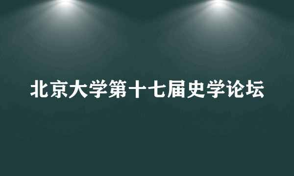 北京大学第十七届史学论坛