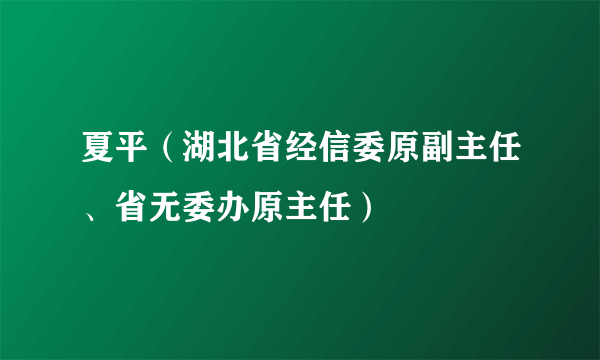 夏平（湖北省经信委原副主任、省无委办原主任）
