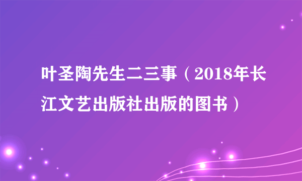 叶圣陶先生二三事（2018年长江文艺出版社出版的图书）