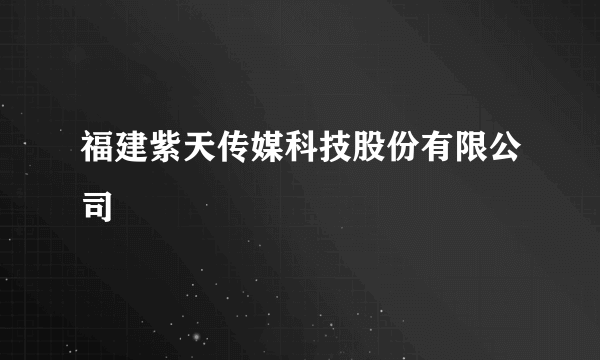 福建紫天传媒科技股份有限公司