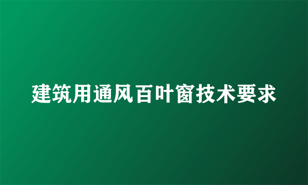 建筑用通风百叶窗技术要求
