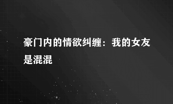 豪门内的情欲纠缠：我的女友是混混