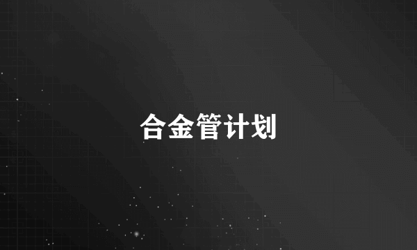 合金管计划