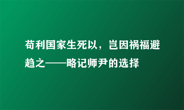 苟利国家生死以，岂因祸福避趋之——略记师尹的选择