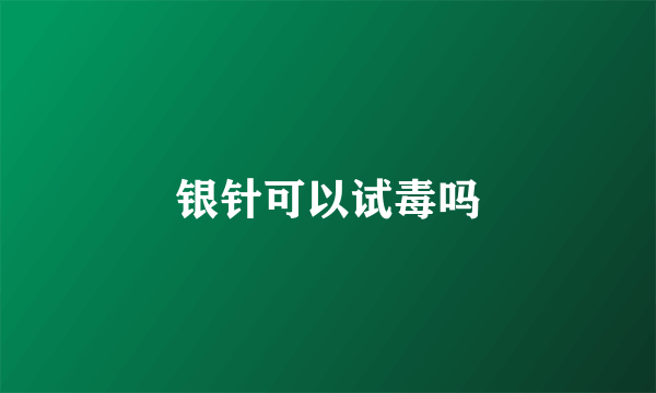 银针可以试毒吗