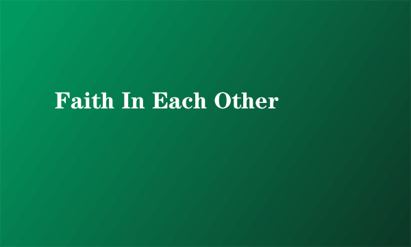 Faith In Each Other
