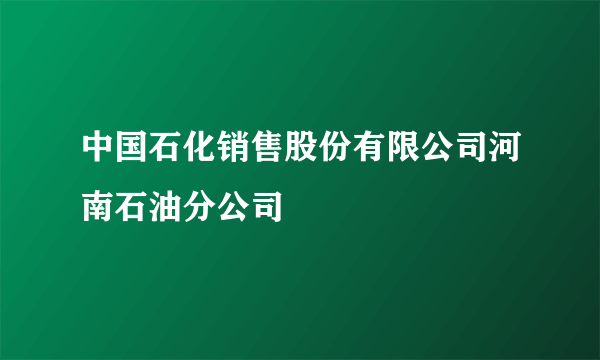 中国石化销售股份有限公司河南石油分公司