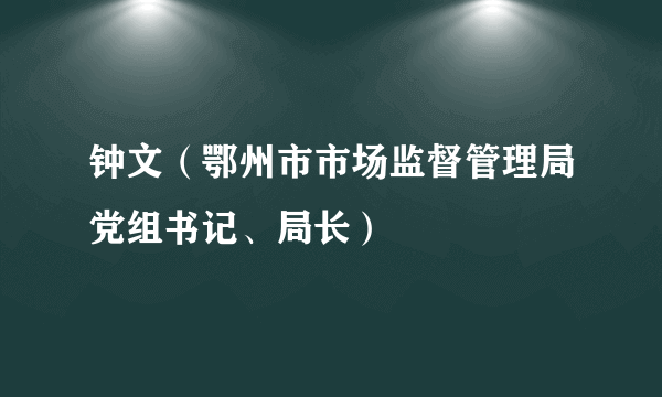钟文（鄂州市市场监督管理局党组书记、局长）