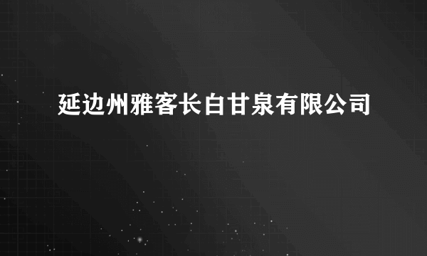 延边州雅客长白甘泉有限公司