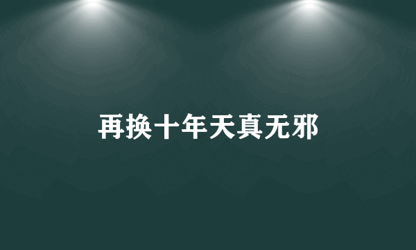 再换十年天真无邪