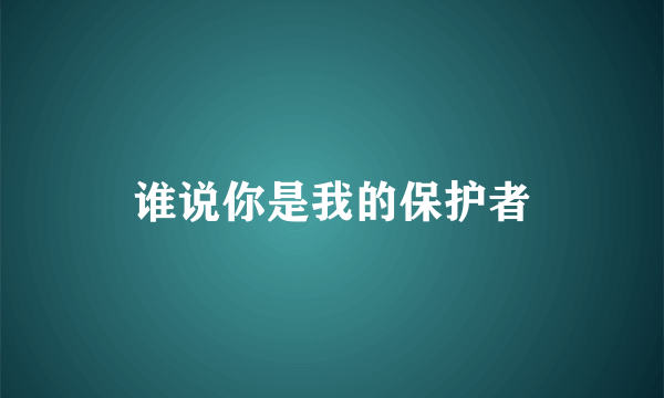 谁说你是我的保护者