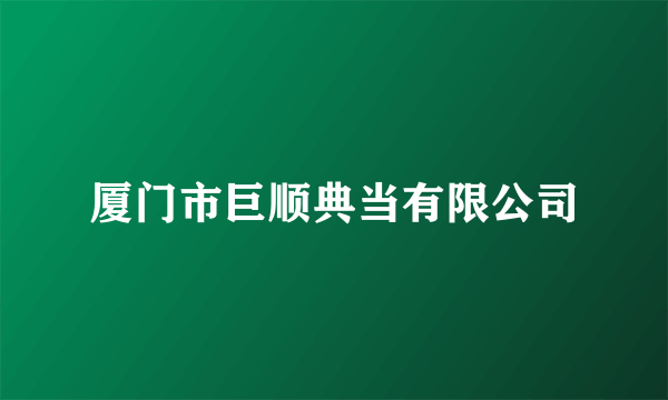 厦门市巨顺典当有限公司