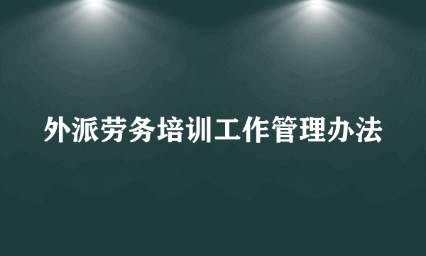 外派劳务培训工作管理办法