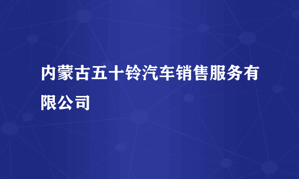 内蒙古五十铃汽车销售服务有限公司