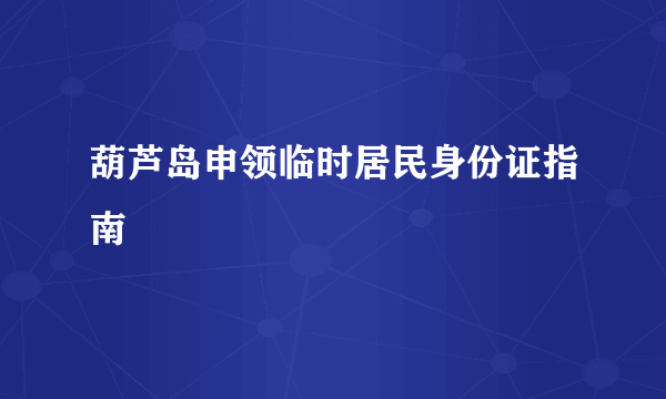 葫芦岛申领临时居民身份证指南