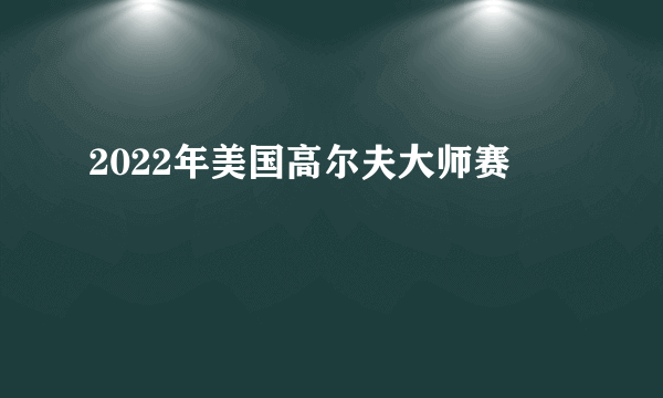 2022年美国高尔夫大师赛