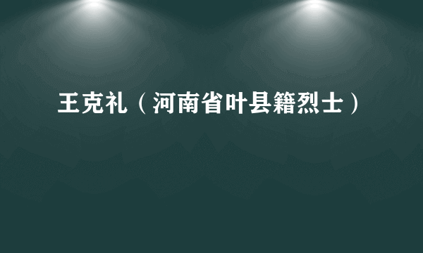 王克礼（河南省叶县籍烈士）