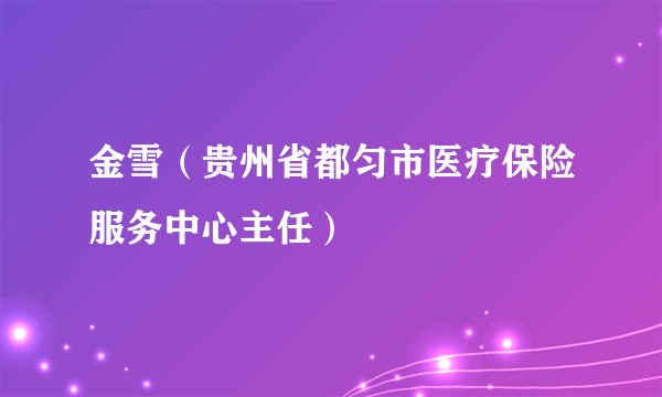 金雪（贵州省都匀市医疗保险服务中心主任）