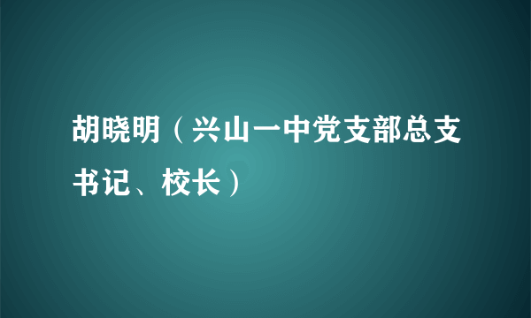 胡晓明（兴山一中党支部总支书记、校长）