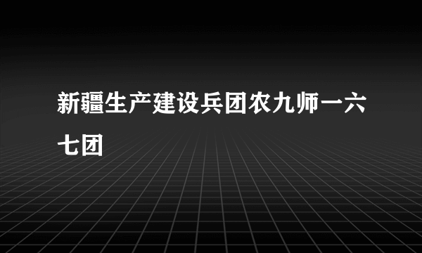 新疆生产建设兵团农九师一六七团