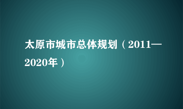 太原市城市总体规划（2011—2020年）