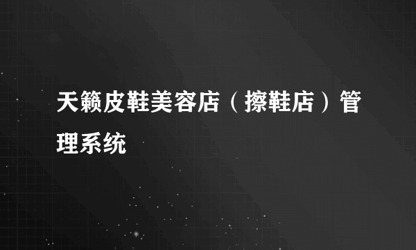 天籁皮鞋美容店（擦鞋店）管理系统
