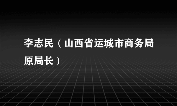 李志民（山西省运城市商务局原局长）