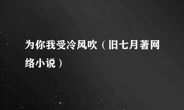 为你我受冷风吹（旧七月著网络小说）