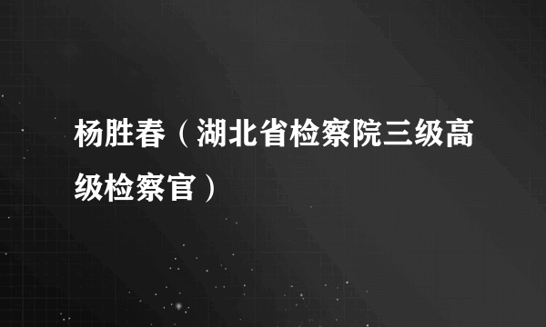 杨胜春（湖北省检察院三级高级检察官）