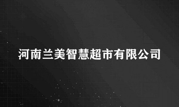 河南兰美智慧超市有限公司