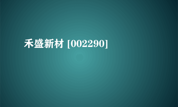 禾盛新材 [002290]