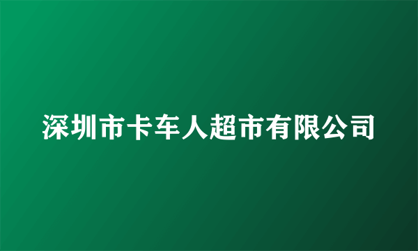 深圳市卡车人超市有限公司
