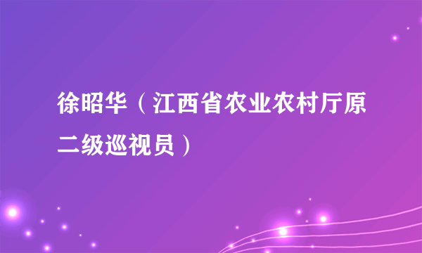 徐昭华（江西省农业农村厅原二级巡视员）