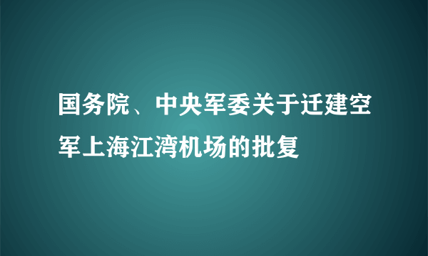 国务院、中央军委关于迁建空军上海江湾机场的批复