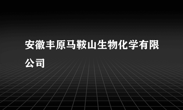 安徽丰原马鞍山生物化学有限公司