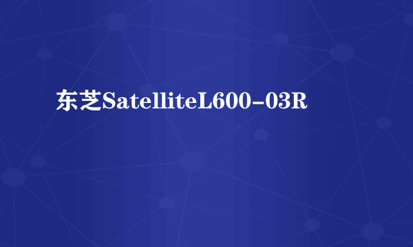 东芝SatelliteL600-03R