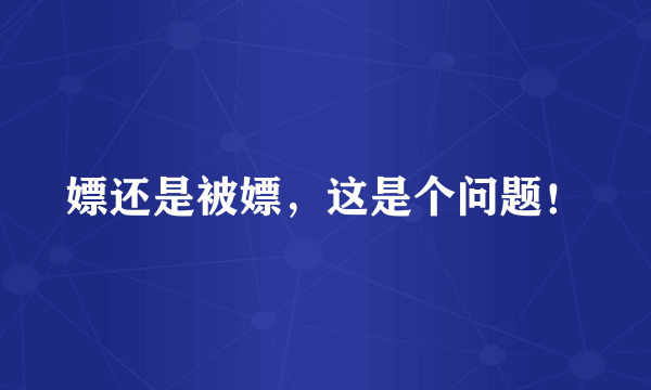 嫖还是被嫖，这是个问题！