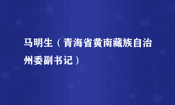马明生（青海省黄南藏族自治州委副书记）