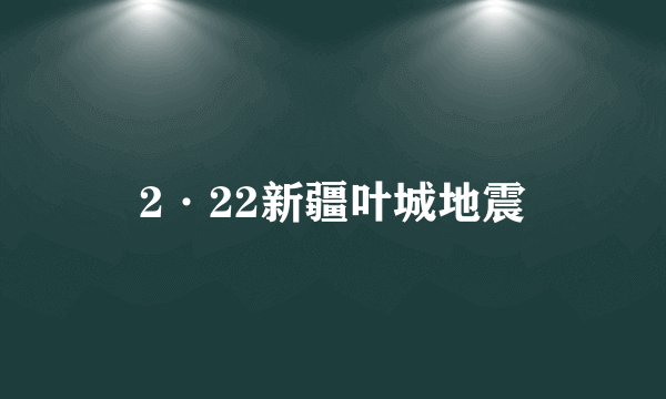 2·22新疆叶城地震
