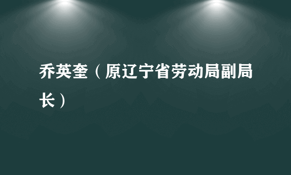 乔英奎（原辽宁省劳动局副局长）